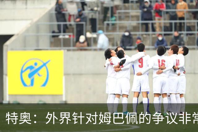 特奥：外界针对姆巴佩的争议非常多也并不公平，他一心只想赢球